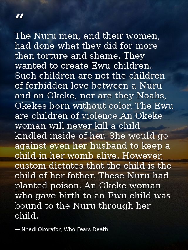 The Nuru men, and their women, had done what they did for more than torture and shame. They wanted to create Ewu childre — Nnedi Okorafor, Who Fears Death