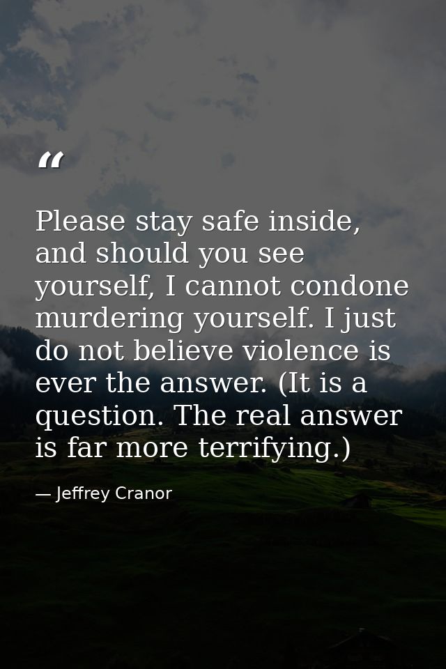 Please stay safe inside, and should you see yourself, I cannot condone murdering yourself. I just do not believe violenc — Jeffrey Cranor