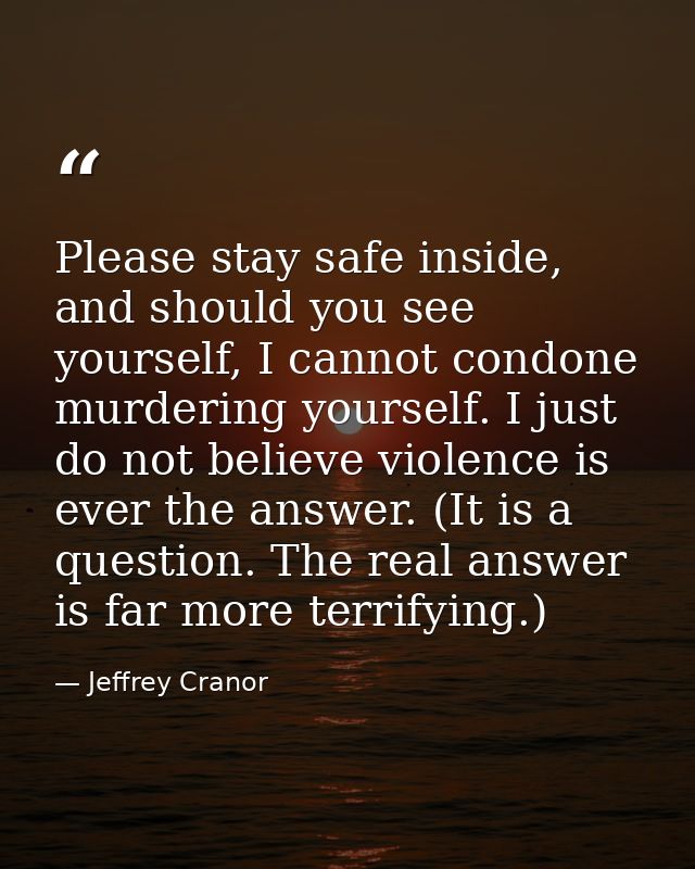 Please stay safe inside, and should you see yourself, I cannot condone murdering yourself. I just do not believe violenc — Jeffrey Cranor