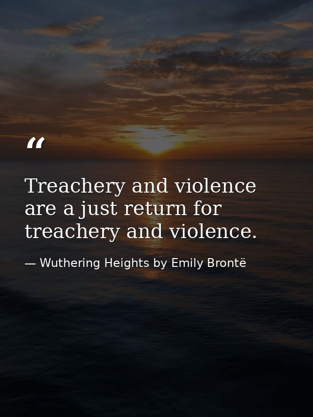 Treachery and violence are a just return for treachery and violence. — Wuthering Heights by Emily Brontë