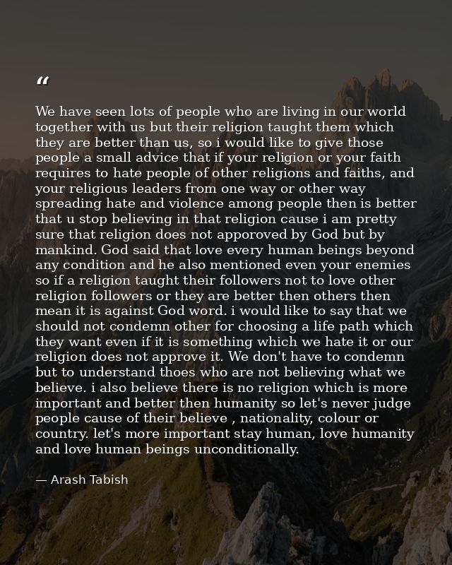 We have seen lots of people who are living in our world together with us but their religion taught them which they are b — Arash Tabish