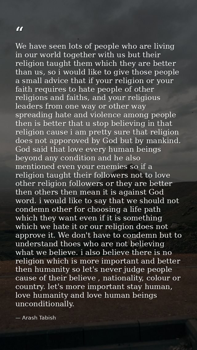 We have seen lots of people who are living in our world together with us but their religion taught them which they are b — Arash Tabish