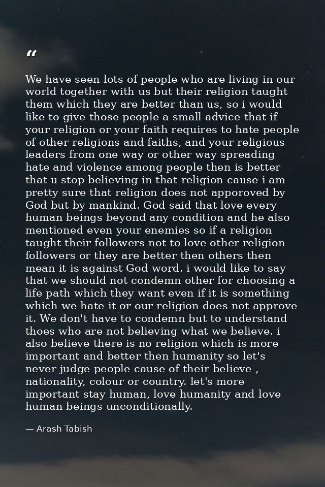 We have seen lots of people who are living in our world together with us but their religion taught them which they are b — Arash Tabish