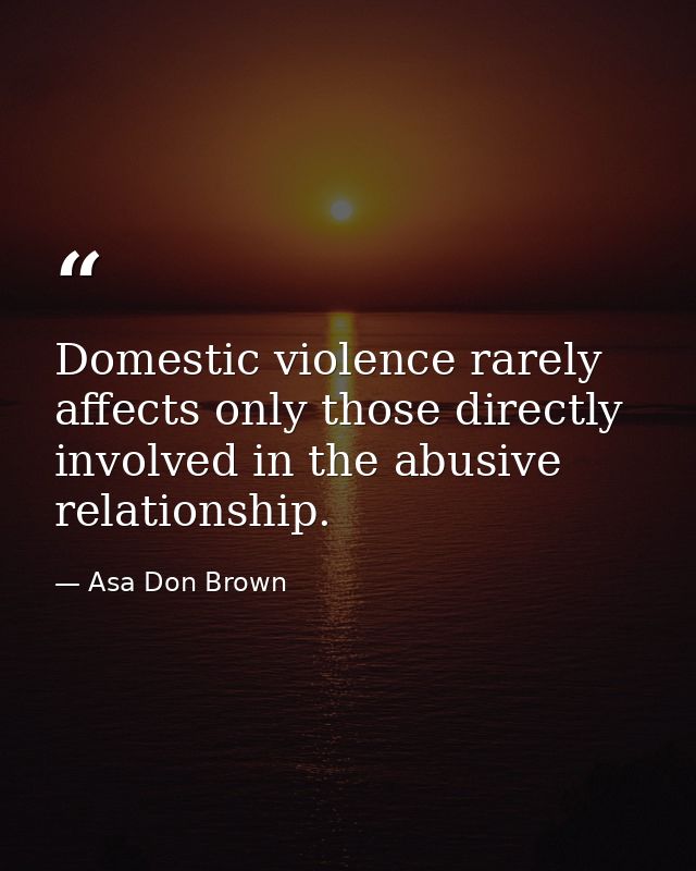 Domestic violence rarely affects only those directly involved in the abusive relationship. — Asa Don Brown