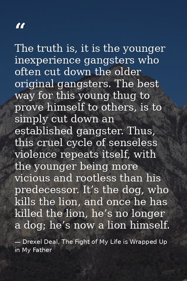 The truth is, it is the younger inexperience gangsters who often cut down the older original gangsters. The best way for — Drexel Deal, The Fight of My Life is Wrapped Up in My Father