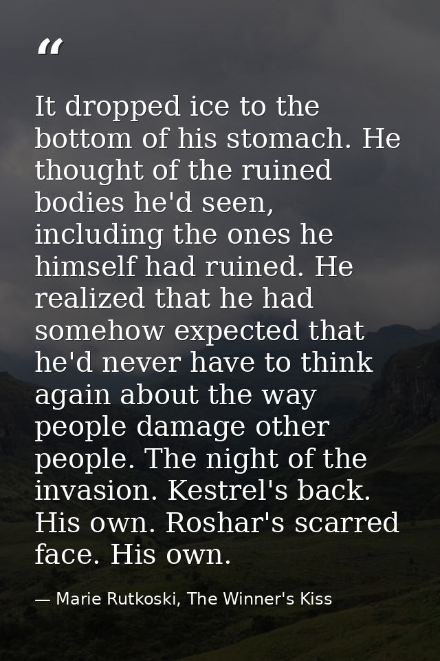 It dropped ice to the bottom of his stomach. He thought of the ruined bodies he'd seen, including the ones he himself ha — Marie Rutkoski, The Winner's Kiss