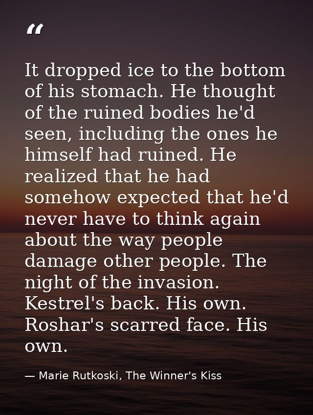 It dropped ice to the bottom of his stomach. He thought of the ruined bodies he'd seen, including the ones he himself ha — Marie Rutkoski, The Winner's Kiss