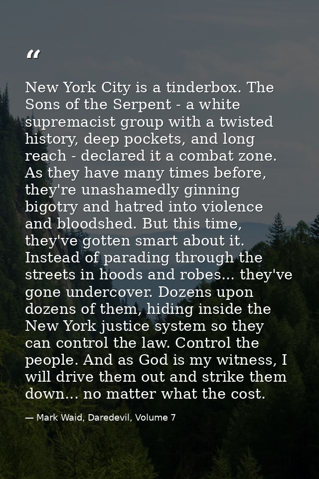 New York City is a tinderbox. The Sons of the Serpent - a white supremacist group with a twisted history, deep pockets,  — Mark Waid, Daredevil, Volume 7