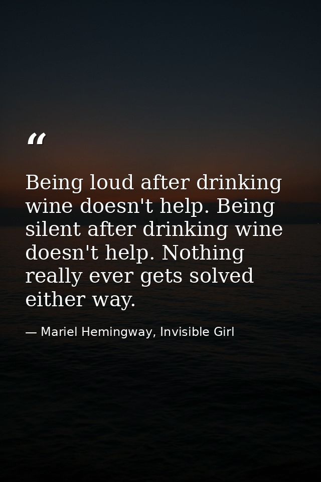 Being loud after drinking wine doesn't help. Being silent after drinking wine doesn't help. Nothing really ever gets sol — Mariel Hemingway, Invisible Girl
