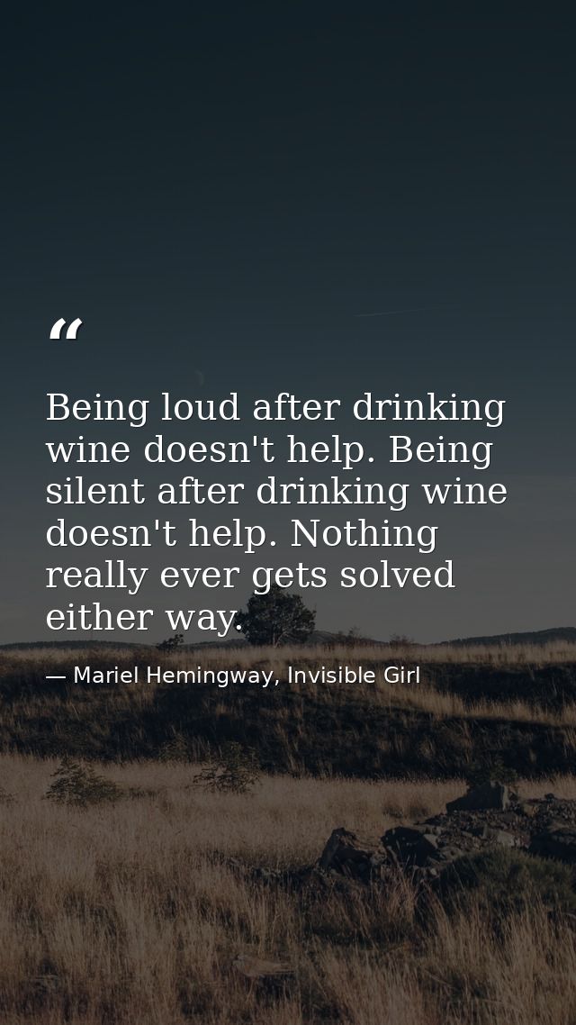 Being loud after drinking wine doesn't help. Being silent after drinking wine doesn't help. Nothing really ever gets sol — Mariel Hemingway, Invisible Girl