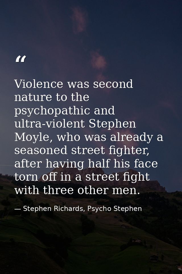 Violence was second nature to the psychopathic and ultra-violent Stephen Moyle, who was already a seasoned street fighte — Stephen Richards, Psycho Stephen