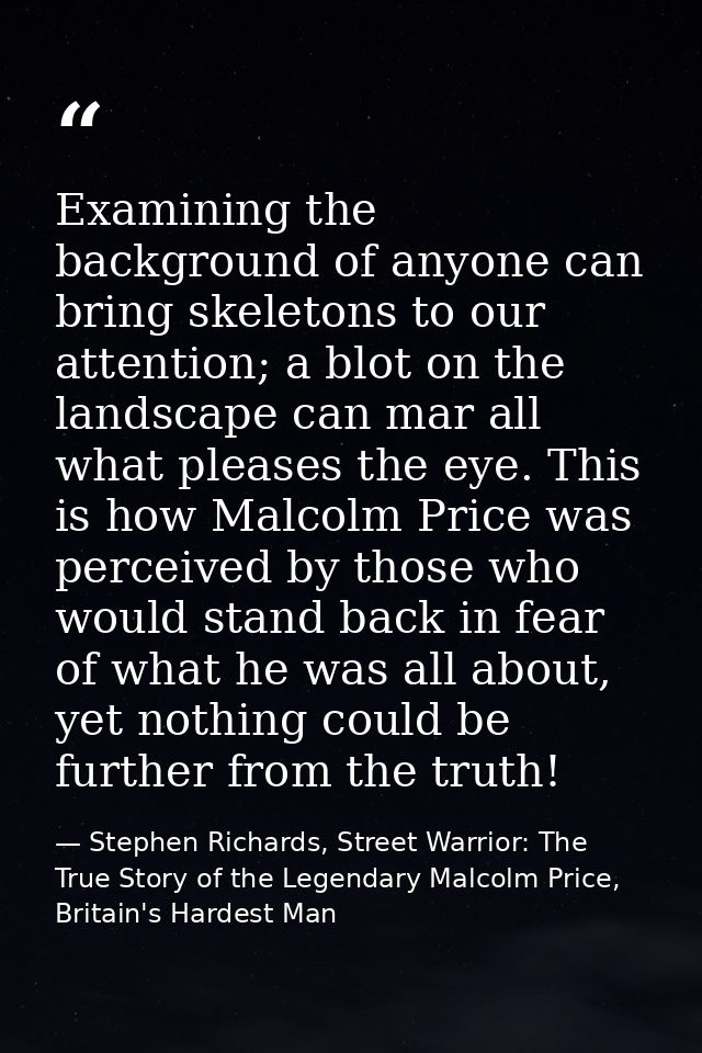 Examining the background of anyone can bring skeletons to our attention; a blot on the landscape can mar all what please — Stephen Richards, Street Warrior: The True Story of the Legendary Malcolm Price, Britain's Hardest Man