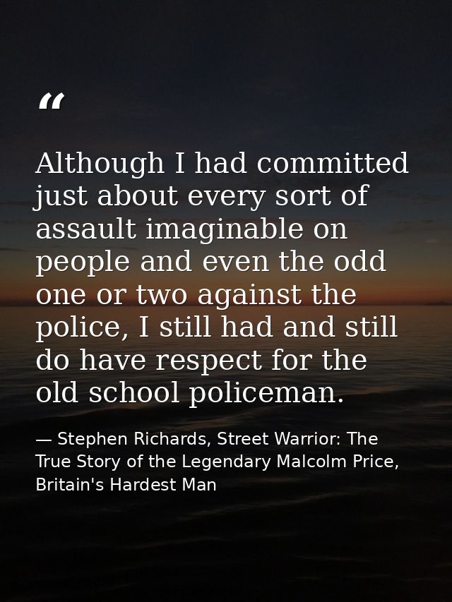 Although I had committed just about every sort of assault imaginable on people and even the odd one or two against the p — Stephen Richards, Street Warrior: The True Story of the Legendary Malcolm Price, Britain's Hardest Man