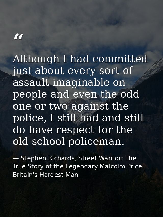 Although I had committed just about every sort of assault imaginable on people and even the odd one or two against the p — Stephen Richards, Street Warrior: The True Story of the Legendary Malcolm Price, Britain's Hardest Man