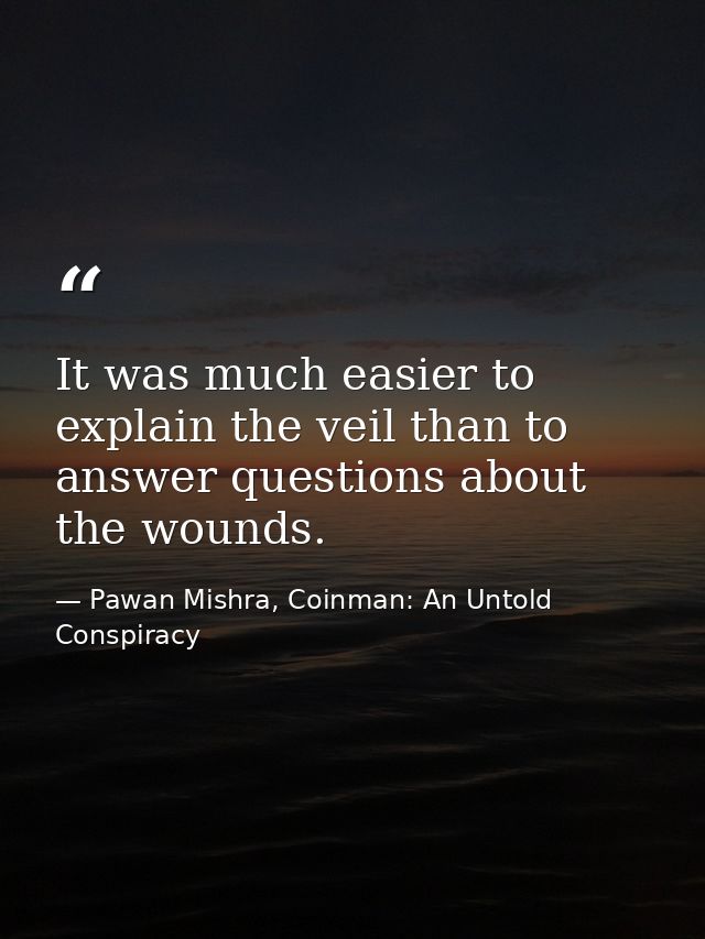 It was much easier to explain the veil than to answer questions about the wounds. — Pawan Mishra, Coinman: An Untold Conspiracy