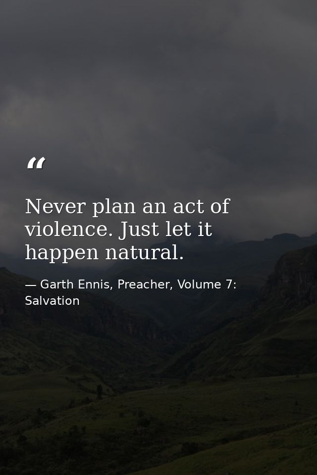 Never plan an act of violence. Just let it happen natural. — Garth Ennis, Preacher, Volume 7: Salvation