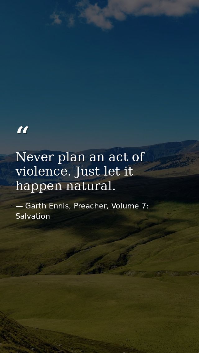 Never plan an act of violence. Just let it happen natural. — Garth Ennis, Preacher, Volume 7: Salvation