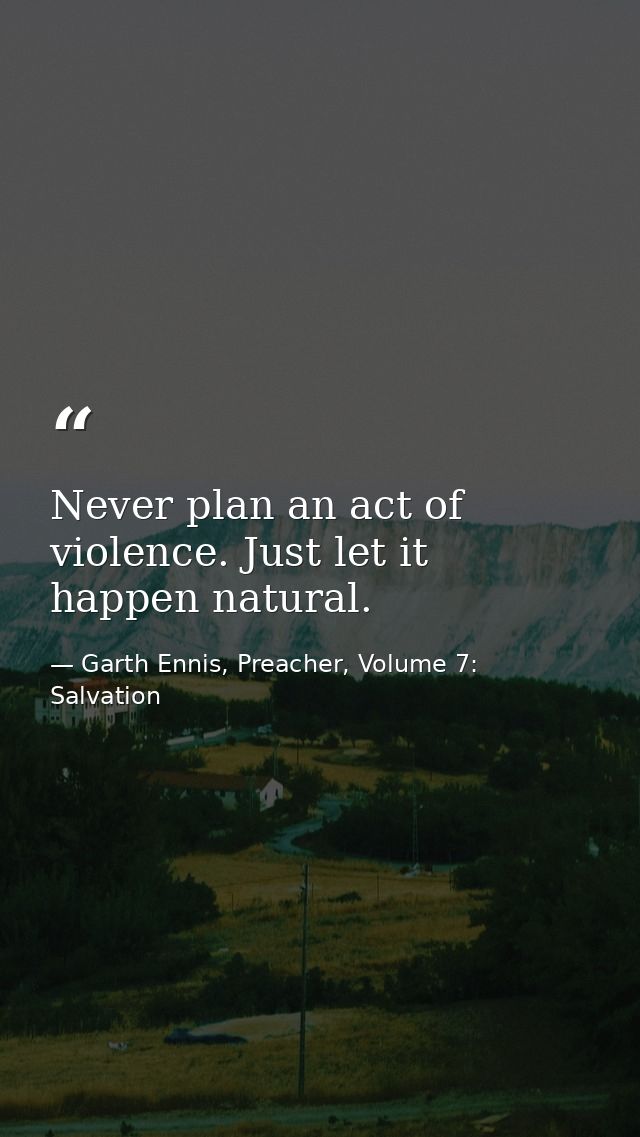 Never plan an act of violence. Just let it happen natural. — Garth Ennis, Preacher, Volume 7: Salvation