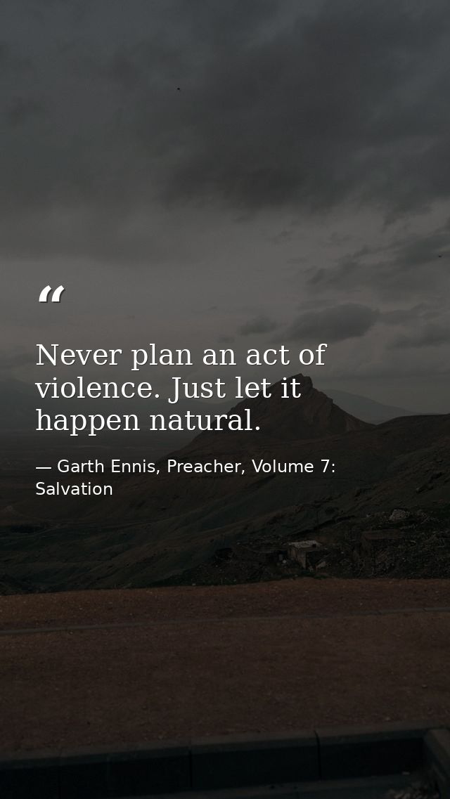 Never plan an act of violence. Just let it happen natural. — Garth Ennis, Preacher, Volume 7: Salvation