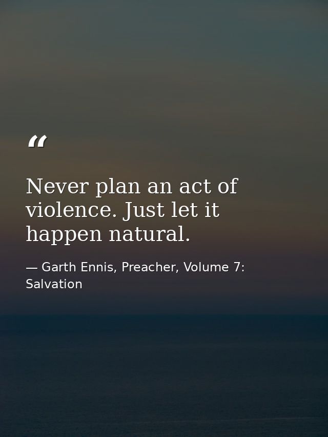 Never plan an act of violence. Just let it happen natural. — Garth Ennis, Preacher, Volume 7: Salvation