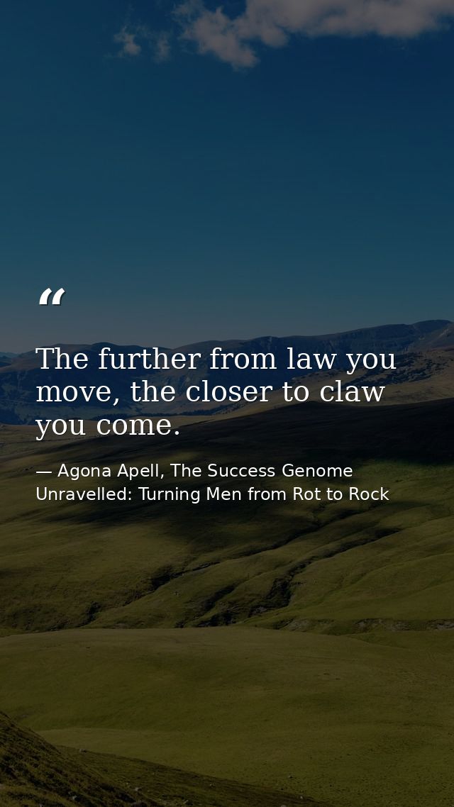 The further from law you move, the closer to claw you come. — Agona Apell, The Success Genome Unravelled: Turning Men from Rot to Rock