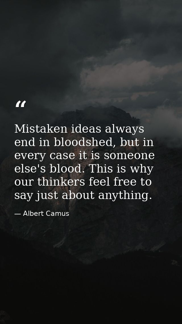 Mistaken ideas always end in bloodshed, but in every case it is someone else's blood. This is why our thinkers feel free — Albert Camus