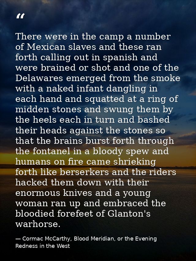 There were in the camp a number of Mexican slaves and these ran forth calling out in spanish and were brained or shot an — Cormac McCarthy, Blood Meridian, or the Evening Redness in the West