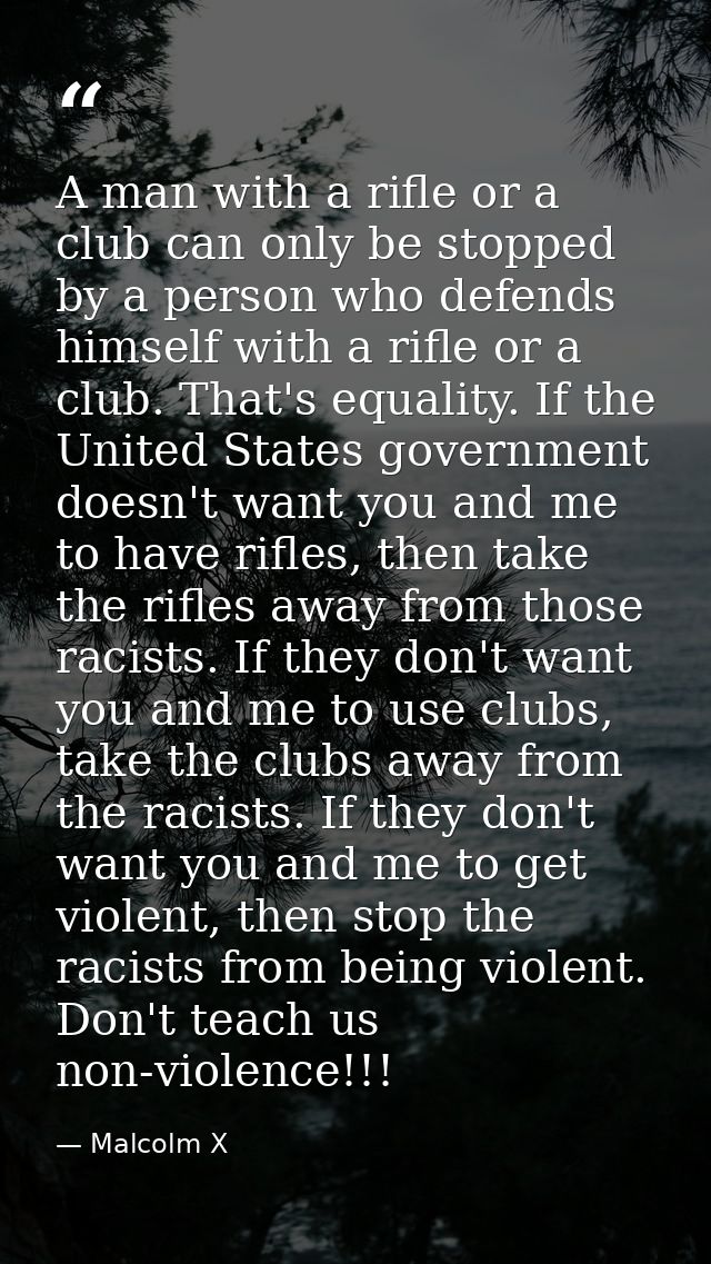 A man with a rifle or a club can only be stopped by a person who defends himself with a rifle or a club. That's equality — Malcolm X