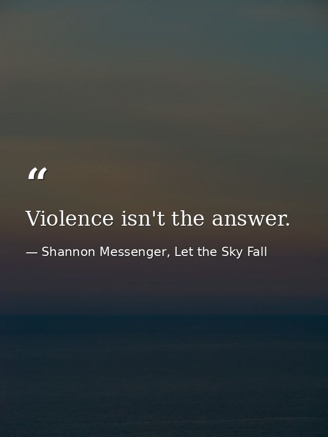 Violence isn't the answer. — Shannon Messenger, Let the Sky Fall