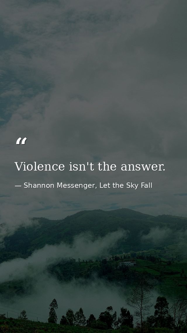 Violence isn't the answer. — Shannon Messenger, Let the Sky Fall