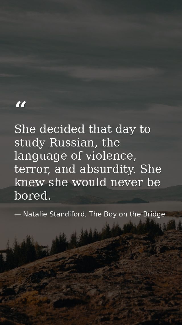 She decided that day to study Russian, the language of violence, terror, and absurdity. She knew she would never be bore — Natalie Standiford, The Boy on the Bridge