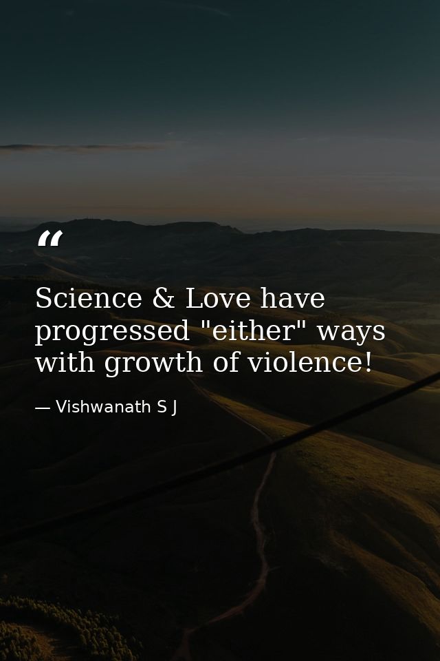 Science & Love have progressed "either" ways with growth of violence! — Vishwanath S J