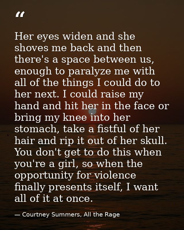 Her eyes widen and she shoves me back and then there's a space between us, enough to paralyze me with all of the things  — Courtney Summers, All the Rage