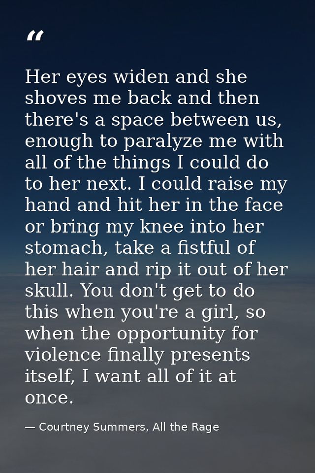 Her eyes widen and she shoves me back and then there's a space between us, enough to paralyze me with all of the things  — Courtney Summers, All the Rage