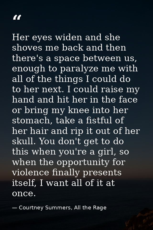 Her eyes widen and she shoves me back and then there's a space between us, enough to paralyze me with all of the things  — Courtney Summers, All the Rage