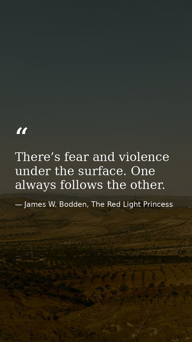 There’s fear and violence under the surface. One always follows the other. — James W. Bodden, The Red Light Princess