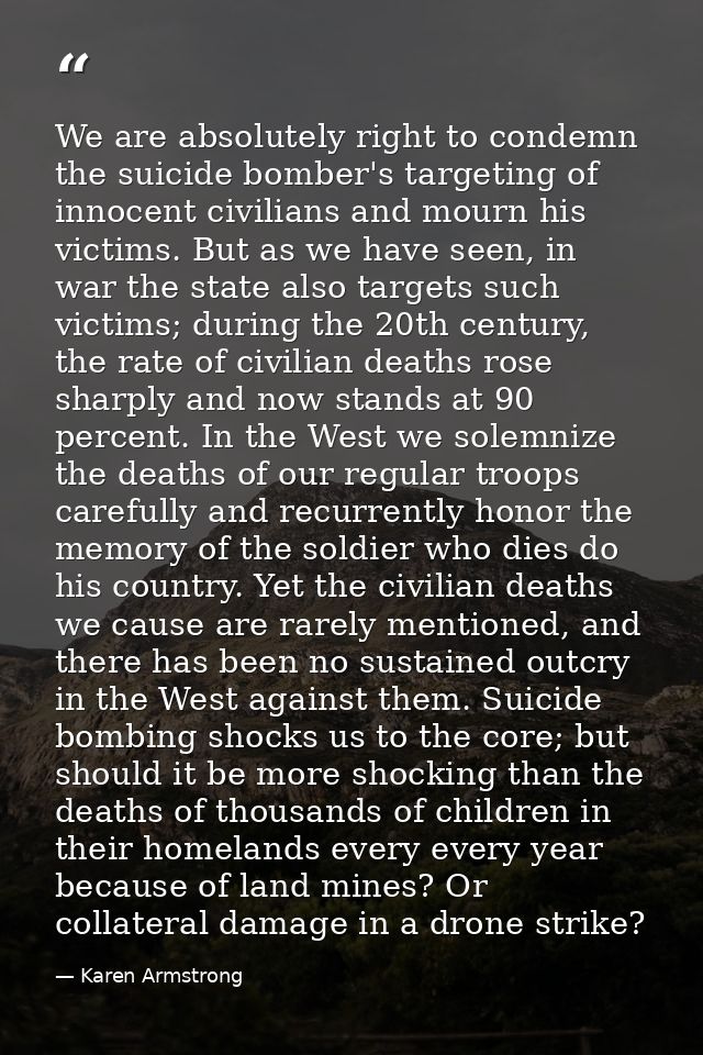 We are absolutely right to condemn the suicide bomber's targeting of innocent civilians and mourn his victims. But as we — Karen Armstrong