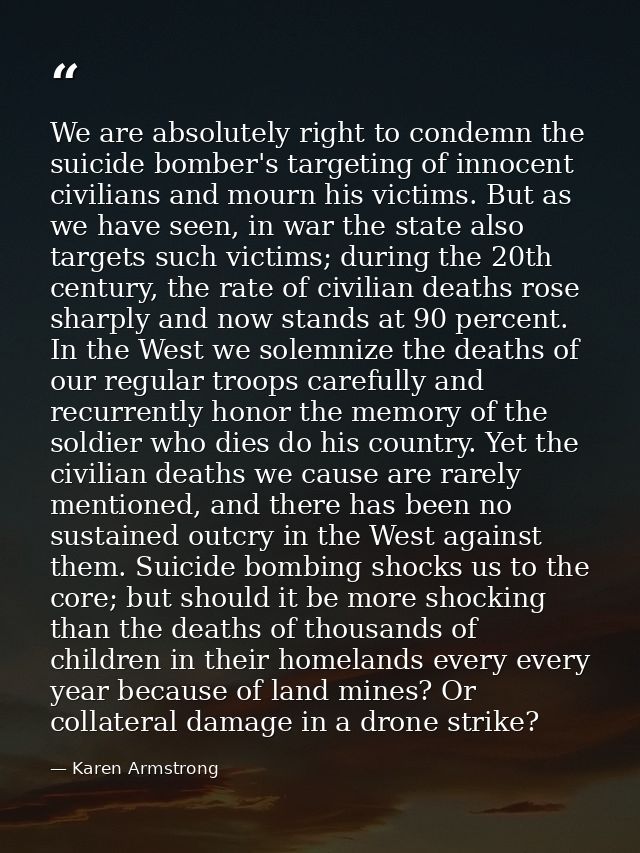 We are absolutely right to condemn the suicide bomber's targeting of innocent civilians and mourn his victims. But as we — Karen Armstrong
