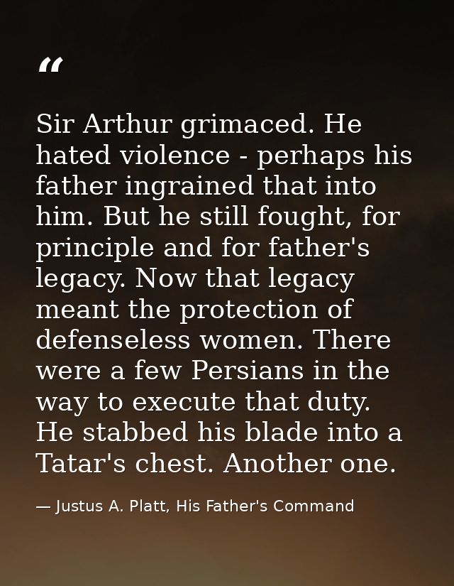 Sir Arthur grimaced. He hated violence - perhaps his father ingrained that into him. But he still fought, for principle  — Justus A. Platt, His Father's Command