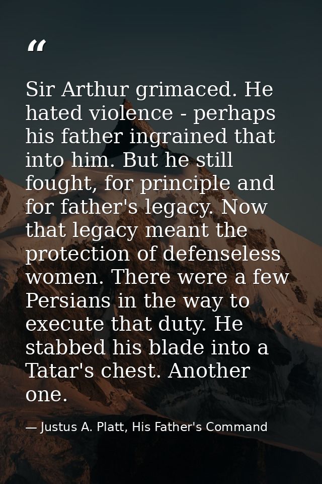 Sir Arthur grimaced. He hated violence - perhaps his father ingrained that into him. But he still fought, for principle  — Justus A. Platt, His Father's Command