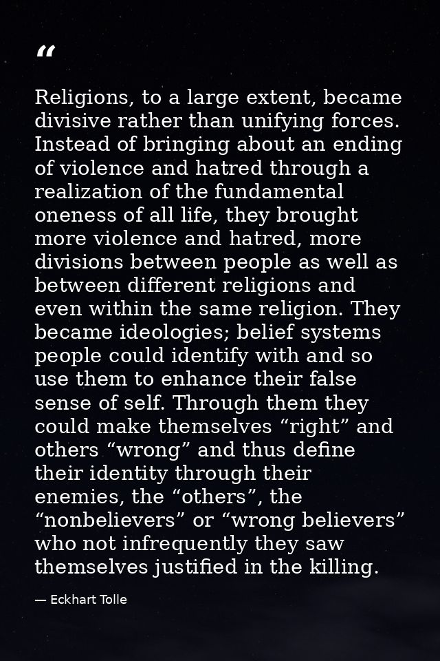 Religions, to a large extent, became divisive rather than unifying forces. Instead of bringing about an ending of violen — Eckhart Tolle