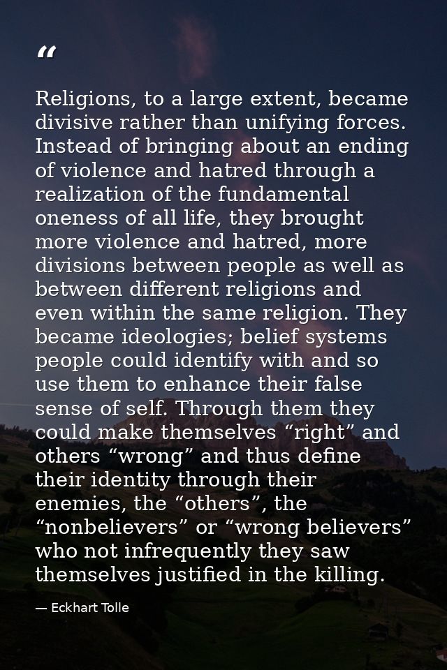 Religions, to a large extent, became divisive rather than unifying forces. Instead of bringing about an ending of violen — Eckhart Tolle