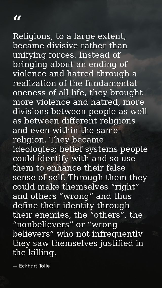 Religions, to a large extent, became divisive rather than unifying forces. Instead of bringing about an ending of violen — Eckhart Tolle
