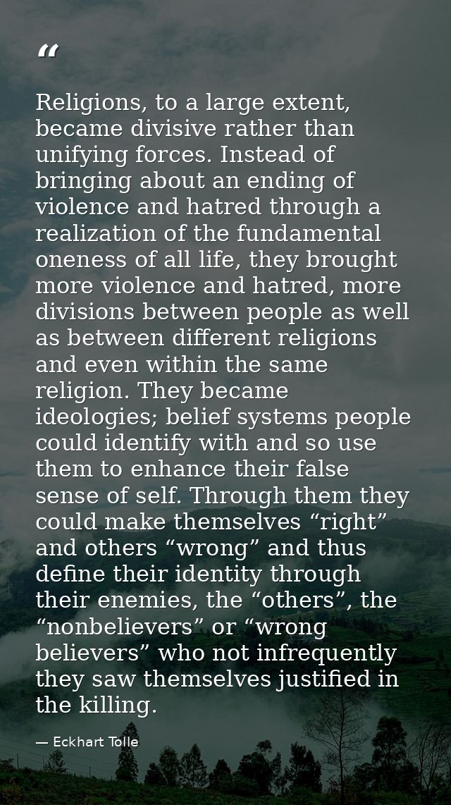 Religions, to a large extent, became divisive rather than unifying forces. Instead of bringing about an ending of violen — Eckhart Tolle