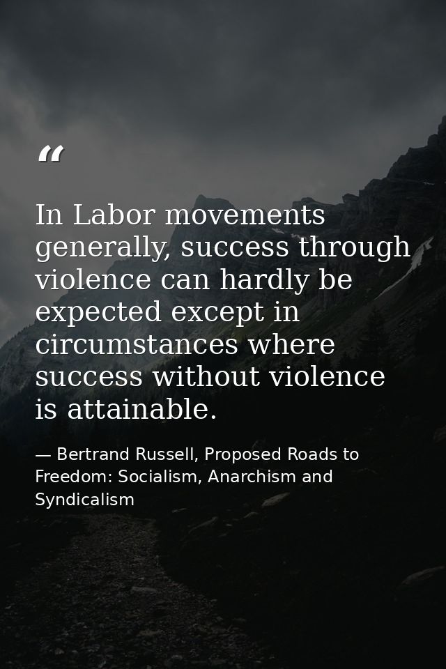In Labor movements generally, success through violence can hardly be expected except in circumstances where success with — Bertrand Russell, Proposed Roads to Freedom: Socialism, Anarchism and Syndicalism