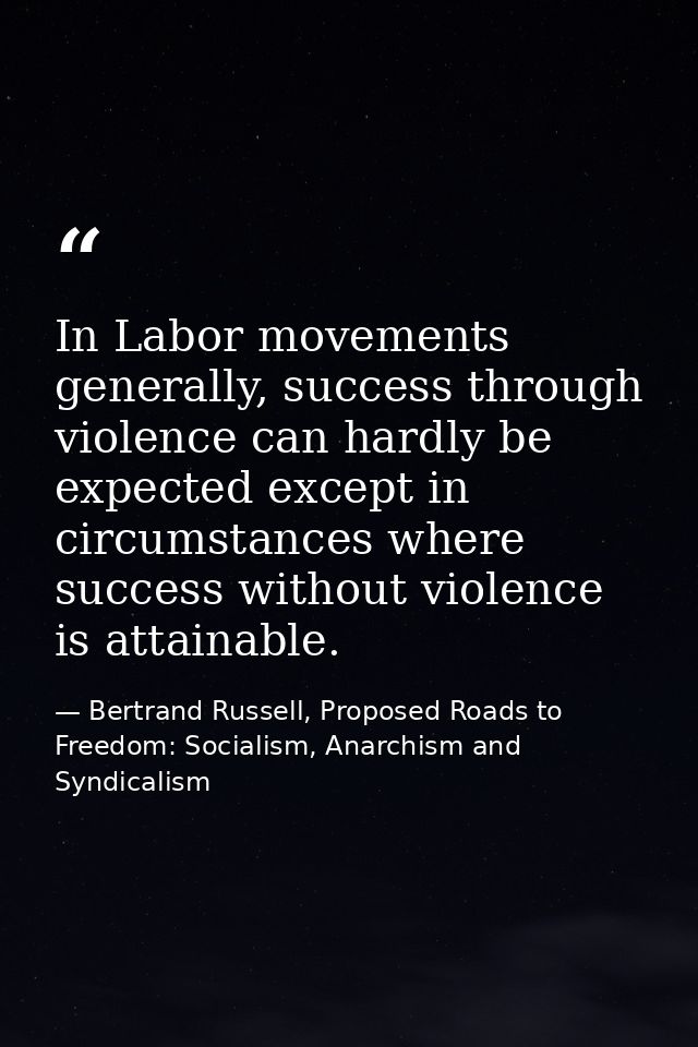 In Labor movements generally, success through violence can hardly be expected except in circumstances where success with — Bertrand Russell, Proposed Roads to Freedom: Socialism, Anarchism and Syndicalism