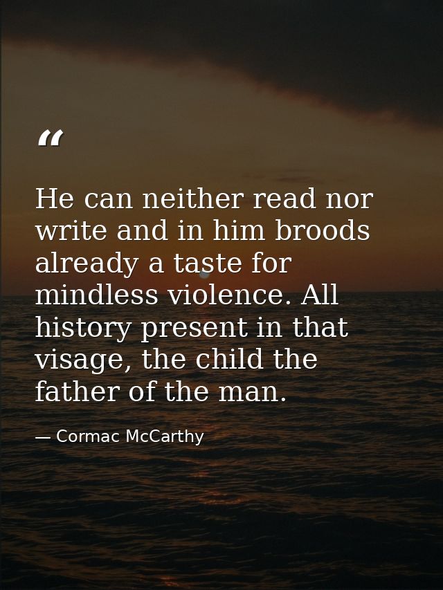He can neither read nor write and in him broods already a taste for mindless violence. All history present in that visag — Cormac McCarthy