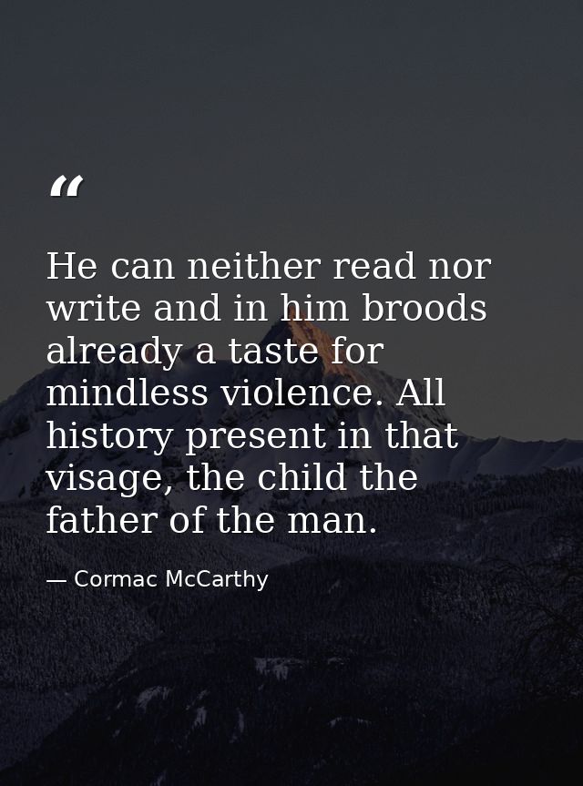 He can neither read nor write and in him broods already a taste for mindless violence. All history present in that visag — Cormac McCarthy