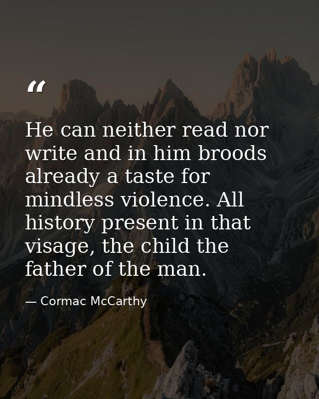 He can neither read nor write and in him broods already a taste for mindless violence. All history present in that visag — Cormac McCarthy