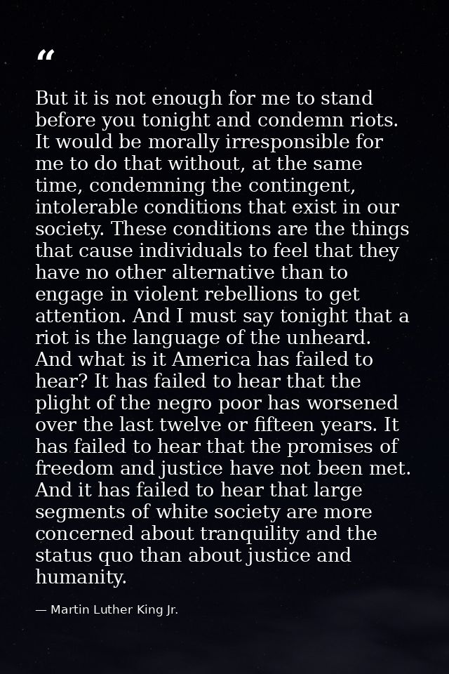 But it is not enough for me to stand before you tonight and condemn riots. It would be morally irresponsible for me to d — Martin Luther King Jr.
